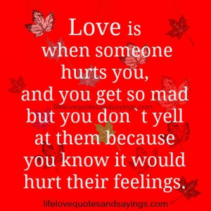 Love is when someone hurts you , but you don`t yell at them because ...
