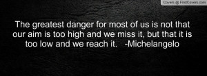 The greatest danger for most of us is not that our aim is too high and ...