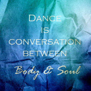 Dance is a conversation between body and soul