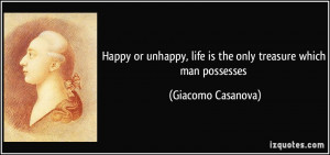 Happy or unhappy, life is the only treasure which man possesses ...