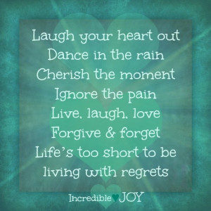 Laugh your heart out, Dance in the rain, Cherish the moment, ignore ...