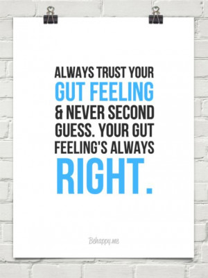 Always trust your gut feeling & never second guess. your gut feeling's ...