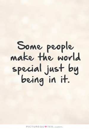 ... people make the world special just by being in it. Picture Quote #1