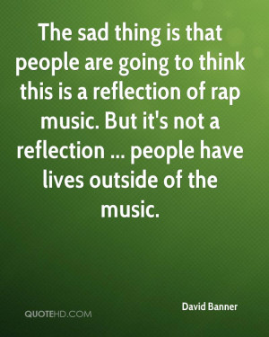 ... rap music. But it's not a reflection ... people have lives outside of