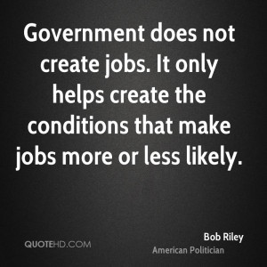 bob riley bob riley government does not create jobs it only helps jpg