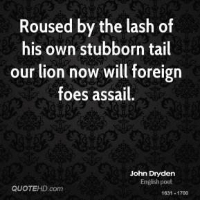 John Dryden - Roused by the lash of his own stubborn tail our lion now ...