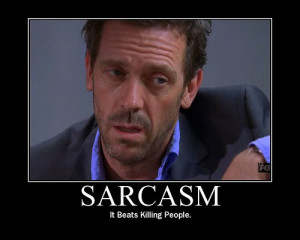 Sarcasm - It beats killing people.