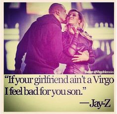 If your girlfriend ain't a Virgo, I feel bad for you son.