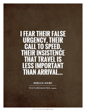 fear their false urgency, their call to speed, their insistence that ...