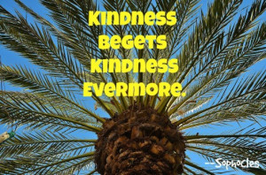 Every kindness brings more kindness.