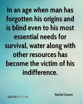 ... resources has become the victim of his indifference. - Rachel Carson