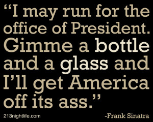 may run for the office of President. Gimme a bottle and a glass and ...