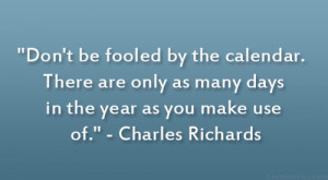 ... as many days in the year as you make use of.” – Charles Richards