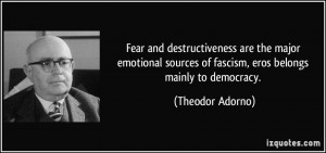Fear and destructiveness are the major emotional sources of fascism ...