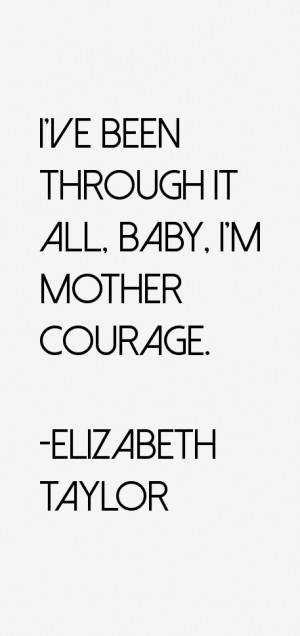 ve been through it all, baby, I'm mother courage.”