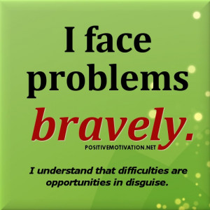 ... bravely. I understand that difficulties are opportunities in disguise