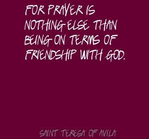 ... | Saint Teresa of Avila For prayer is nothing else than being Quote