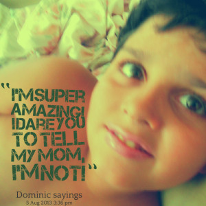 Quotes Picture: i'm super amazing! i dare you to tell my mom, i'm not!