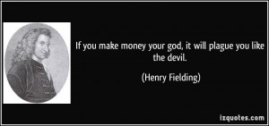 If you make money your god, it will plague you like the devil. - Henry ...