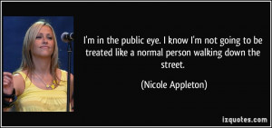 ... like a normal person walking down the street. - Nicole Appleton