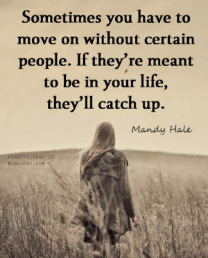 ... If they’re meant to be in your life, they’ll catch up. ~Mandy Hale