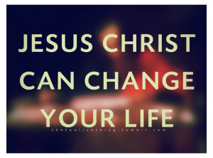 Jesus christ can change your life.