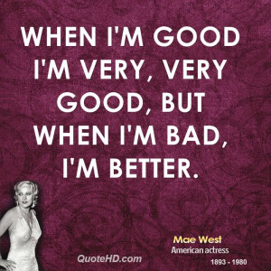 When I'm good I'm very, very good, but when I'm bad, I'm better.