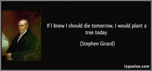 If I knew I should die tomorrow, I would plant a tree today. - Stephen ...