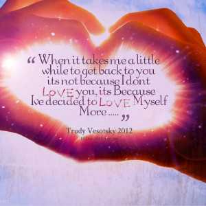 me a little while to get back to you its not because i dont love you ...