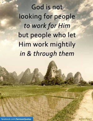 ... to work for Him but people who let Him work mightily in & through them