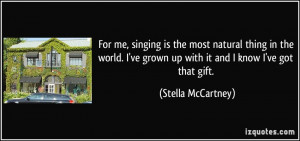 For me, singing is the most natural thing in the world. I've grown up ...