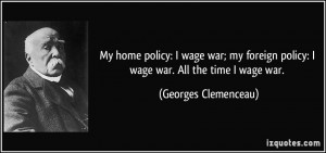 My home policy: I wage war; my foreign policy: I wage war. All the ...