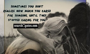 ... how much you cared for someone, until they stopped caring for you