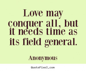 Love quote - Love may conquer all, but it needs time as its field..