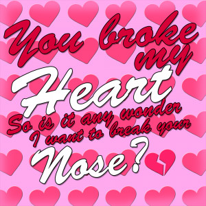 You Broke My Heart Poems For - you broke my heart