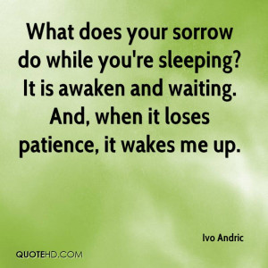 What does your sorrow do while you're sleeping? It is awaken and ...