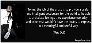 To me, the job of the artist is to provide a useful and intelligent ...