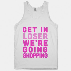 ... 're Going Shopping tank! #movies #mean #girls #loser #shopping #quote