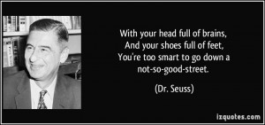 With your head full of brains, And your shoes full of feet, You're too ...