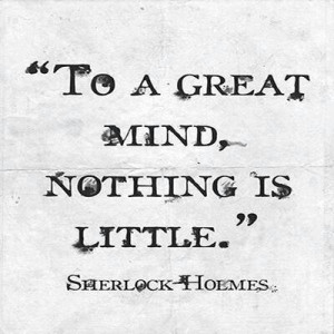 To a great mind, nothing is little.