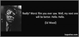 ... ever saw. Well, my next one will be better. Hello. Hello. - Ed Wood