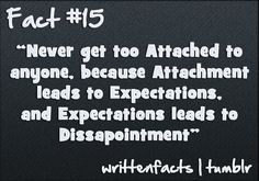 never get too attached to anyone because attachments leads to