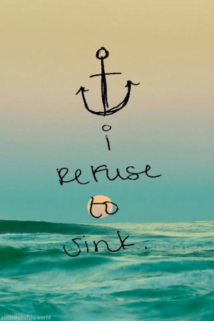 No matter how rough the sea, I refuse to sink.