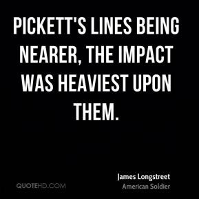 James Longstreet - Pickett's lines being nearer, the impact was ...