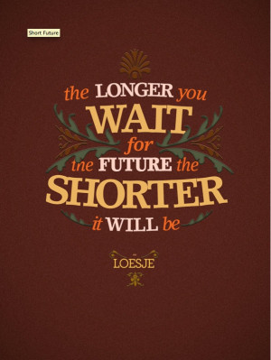 The longer you wait for the future, the shorter it will be...