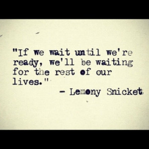 if we wait until we re ready we ll be waiting for the rest of our ...