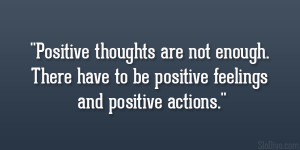 Positive thoughts are not enough. There have to be positive feelings ...