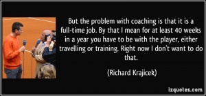 But the problem with coaching is that it is a full-time job. By that I ...
