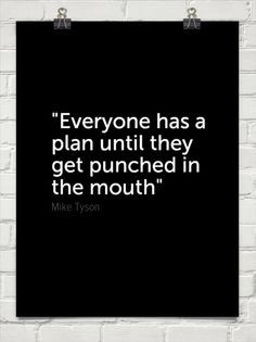 Everybody has a plan until they get punched in the mouth.