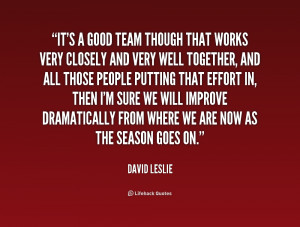 It's a good team though that works very closely and very well together ...